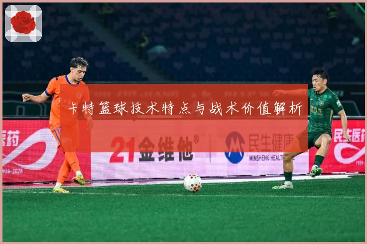 卡特篮球技术特点与战术价值解析