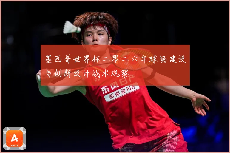墨西哥世界杯二零二六年球场建设与创新设计战术观察