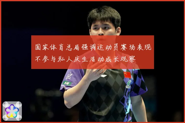 国家体育总局强调运动员赛场表现不参与私人庆生活动成长观察