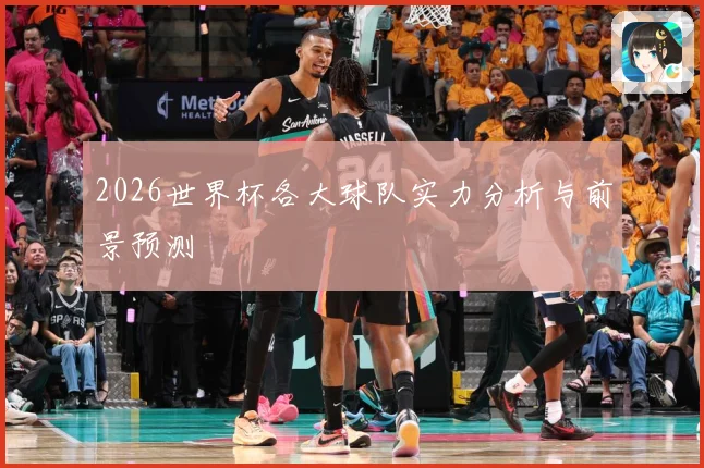 2026世界杯各大球队实力分析与前景预测