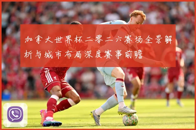 加拿大世界杯二零二六赛场全景解析与城市布局深度赛事前瞻