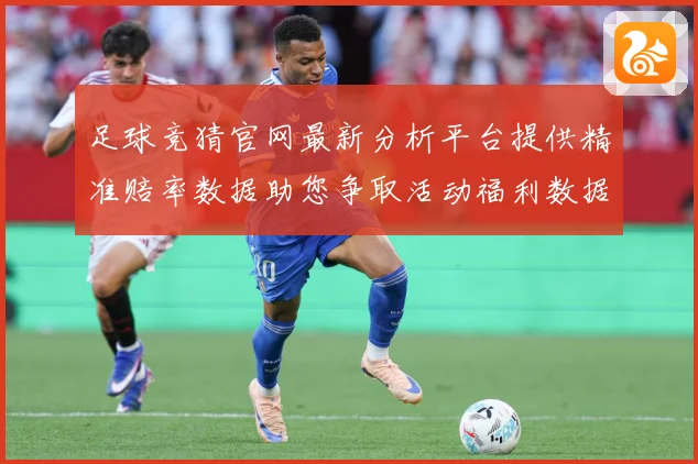 足球竞猜官网最新分析平台提供精准赔率数据助您争取活动福利数据研判