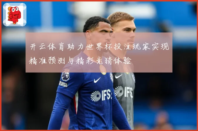 开云体育助力世界杯投注玩家实现精准预测与精彩竞猜体验