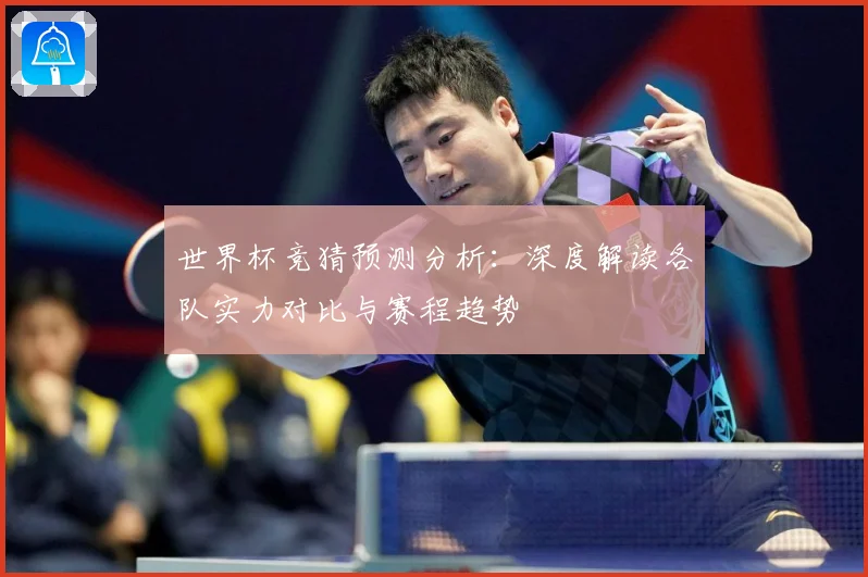 世界杯竞猜预测分析：深度解读各队实力对比与赛程趋势