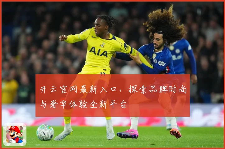 开云官网最新入口，探索品牌时尚与奢华体验全新平台