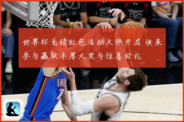 世界杯竞猜红包活动火热开启 快来参与赢取丰厚大奖与惊喜好礼