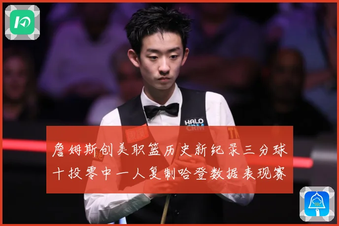 詹姆斯创美职篮历史新纪录三分球十投零中一人复制哈登数据表现赛场复盘