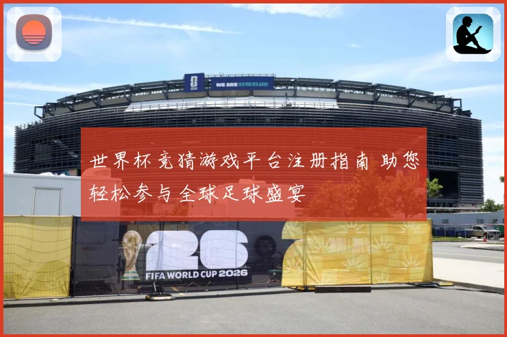 世界杯竞猜游戏平台注册指南 助您轻松参与全球足球盛宴