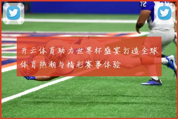 开云体育助力世界杯盛宴打造全球体育热潮与精彩赛事体验