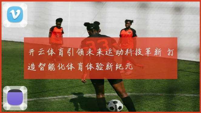 开云体育引领未来运动科技革新 打造智能化体育体验新纪元