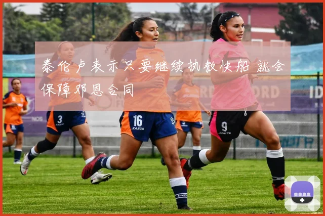泰伦卢表示只要继续执教快船 就会保障邓恩合同