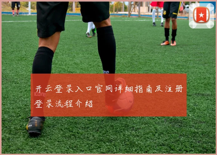 开云登录入口官网详细指南及注册登录流程介绍