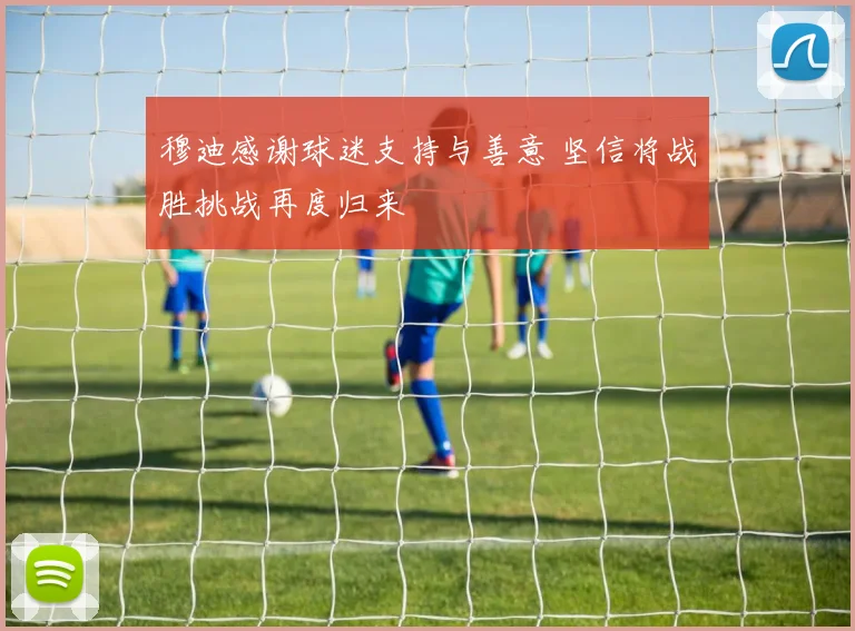 穆迪感谢球迷支持与善意 坚信将战胜挑战再度归来