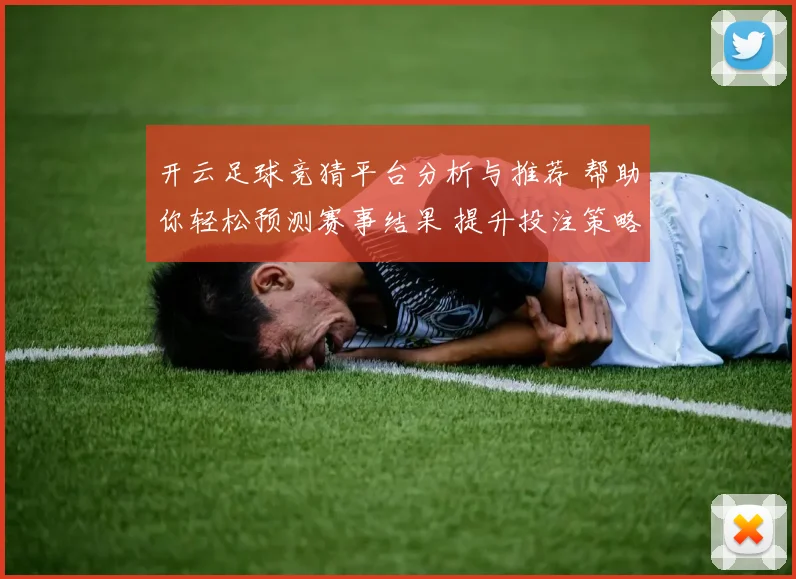 开云足球竞猜平台分析与推荐 帮助你轻松预测赛事结果 提升投注策略与获利机会