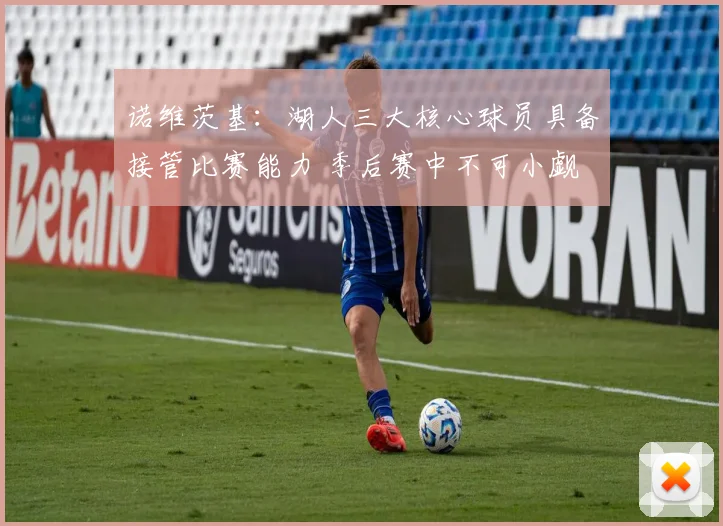 诺维茨基：湖人三大核心球员具备接管比赛能力 季后赛中不可小觑
