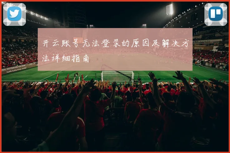 开云账号无法登录的原因及解决方法详细指南