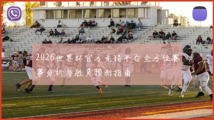 2026世界杯官方竞猜平台全方位赛事分析与胜负预测指南