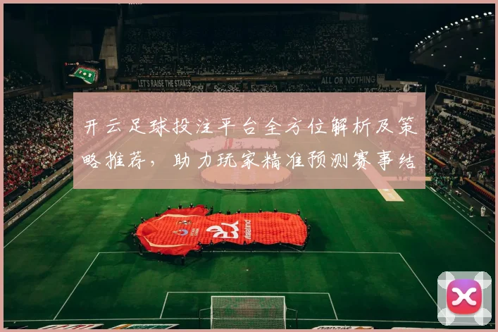 开云足球投注平台全方位解析及策略推荐，助力玩家精准预测赛事结果