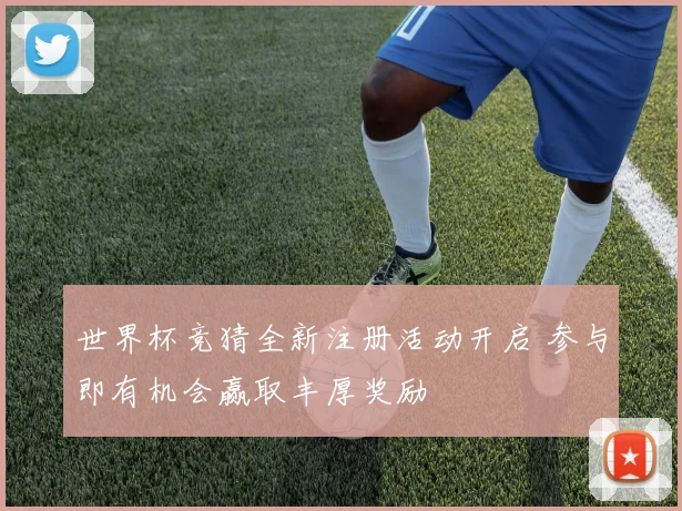 世界杯竞猜全新注册活动开启 参与即有机会赢取丰厚奖励