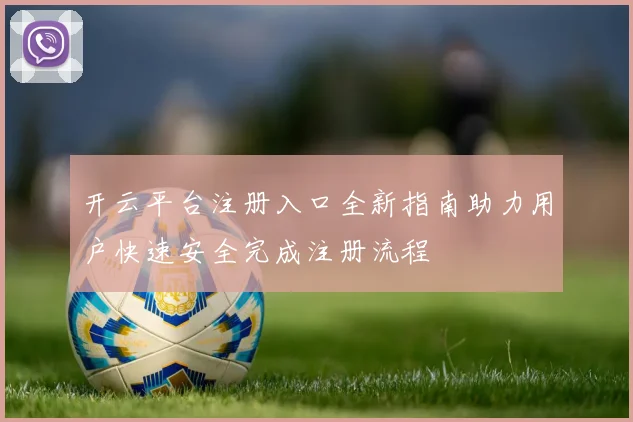 开云平台注册入口全新指南助力用户快速安全完成注册流程