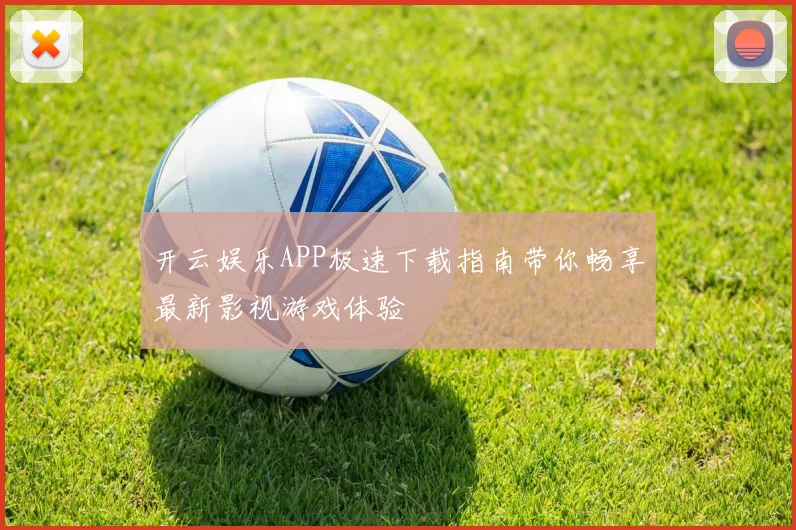 开云娱乐APP极速下载指南带你畅享最新影视游戏体验