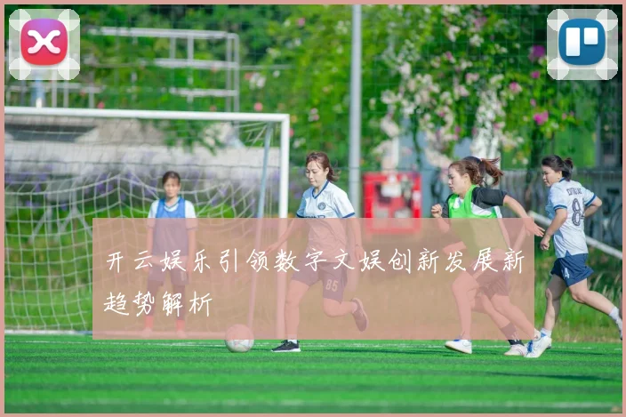 开云娱乐引领数字文娱创新发展新趋势解析