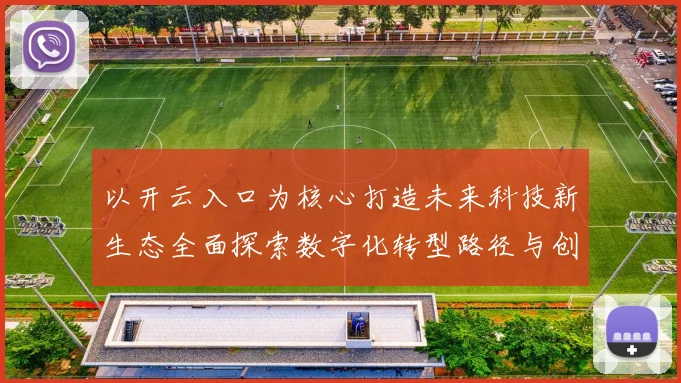 以开云入口为核心打造未来科技新生态全面探索数字化转型路径与创新模式