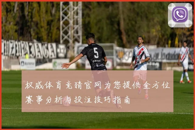 权威体育竞猜官网为您提供全方位赛事分析与投注技巧指南