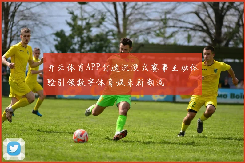 开云体育APP打造沉浸式赛事互动体验引领数字体育娱乐新潮流
