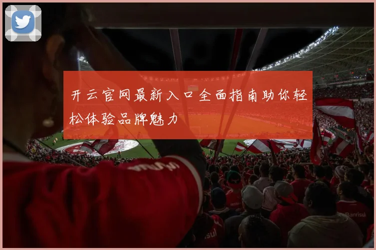 开云官网最新入口全面指南助你轻松体验品牌魅力