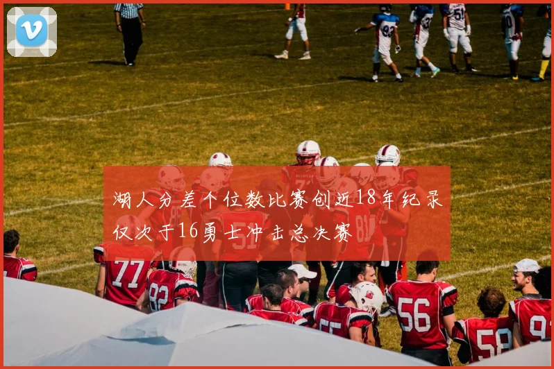 湖人分差个位数比赛创近18年纪录仅次于16勇士冲击总决赛
