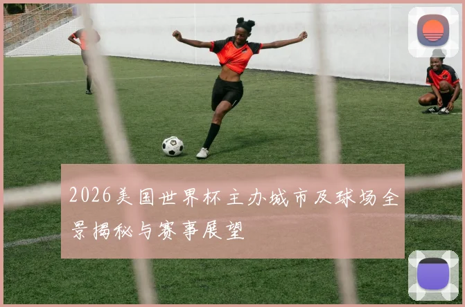 2026美国世界杯主办城市及球场全景揭秘与赛事展望