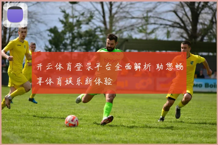 开云体育登录平台全面解析 助您畅享体育娱乐新体验
