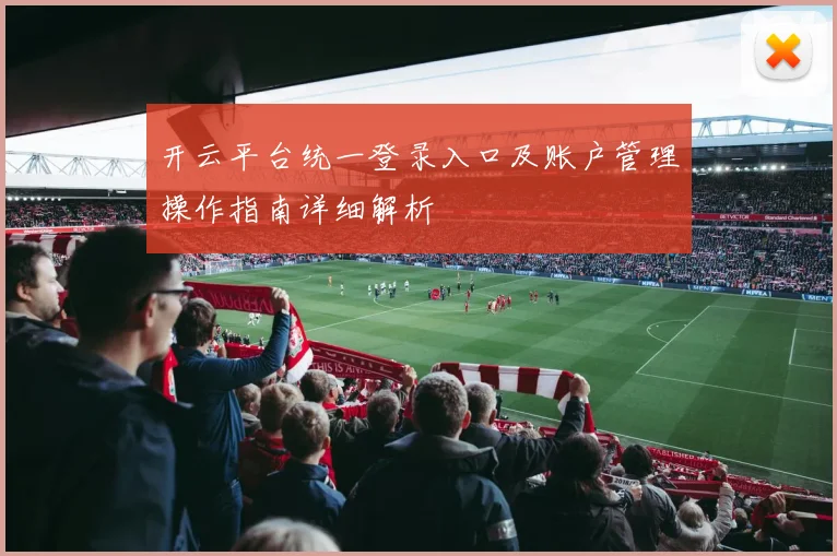 开云平台统一登录入口及账户管理操作指南详细解析