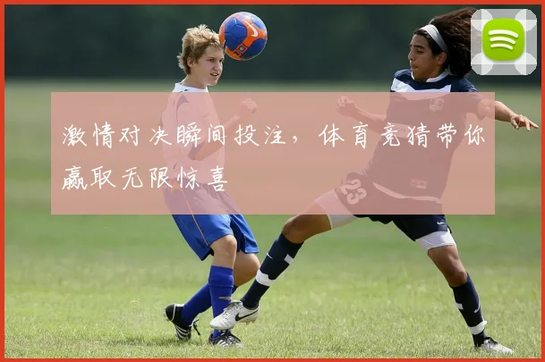 激情对决瞬间投注，体育竞猜带你赢取无限惊喜