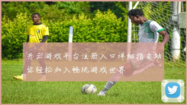 开云游戏平台注册入口详细指南助你轻松加入畅玩游戏世界