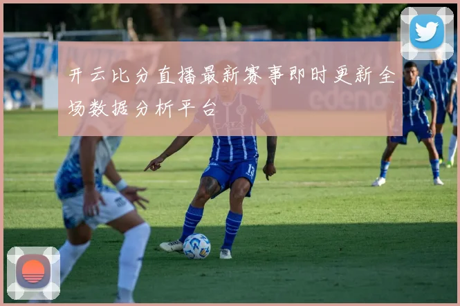 开云比分直播最新赛事即时更新全场数据分析平台