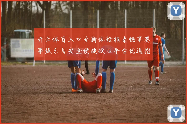 开云体育入口全新体验指南畅享赛事娱乐与安全便捷投注平台优选指南