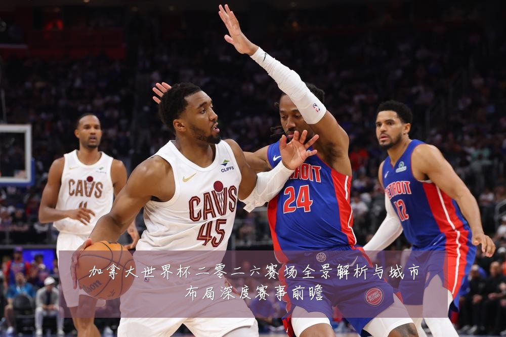 加拿大世界杯二零二六赛场全景解析与城市布局深度赛事前瞻