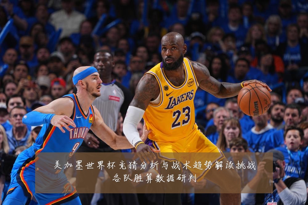 美加墨世界杯竞猜分析与战术趋势解读挑战各队胜算数据研判