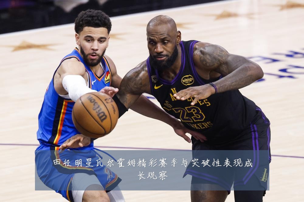 田径明星瓦尔霍姆精彩赛季与突破性表现成长观察