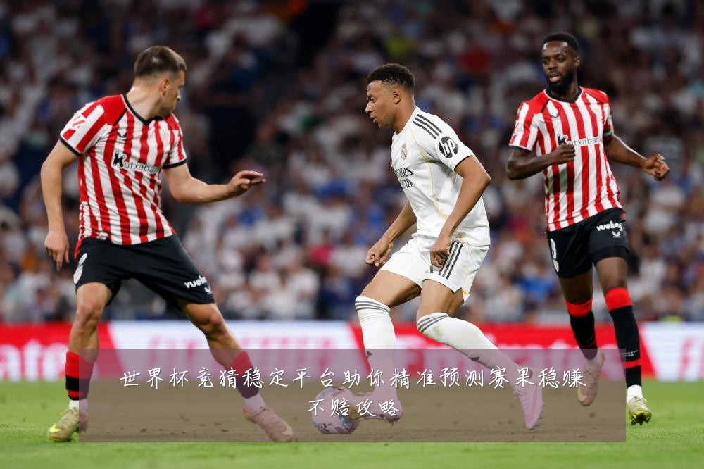 世界杯竞猜稳定平台助你精准预测赛果稳赚不赔攻略