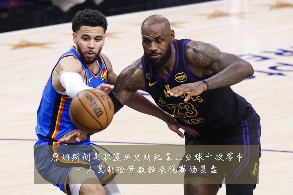 詹姆斯创美职篮历史新纪录三分球十投零中一人复制哈登数据表现赛场复盘